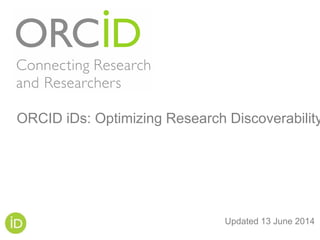 Updated 13 June 2014
ORCID iDs: Optimizing Research Discoverability
 