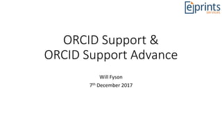 ORCID Support &
ORCID Support Advance
Will Fyson
7th December 2017
 
