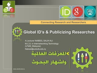 LOGO
www.uokufa.edu.iq
Global ID’s & Publicizing Researches
Connecting Research and Researchers
A.Lecturer NABEEL SALIH ALI
M.C.S. in Internetworking Technology
(UTeM_Malaysia)
Nabeel@uokufa.edu.iq
 