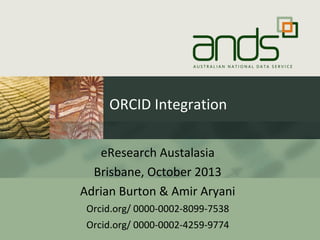 ORCID Integration
eResearch Austalasia
Brisbane, October 2013
Adrian Burton & Amir Aryani
Orcid.org/ 0000-0002-8099-7538
Orcid.org/ 0000-0002-4259-9774

 