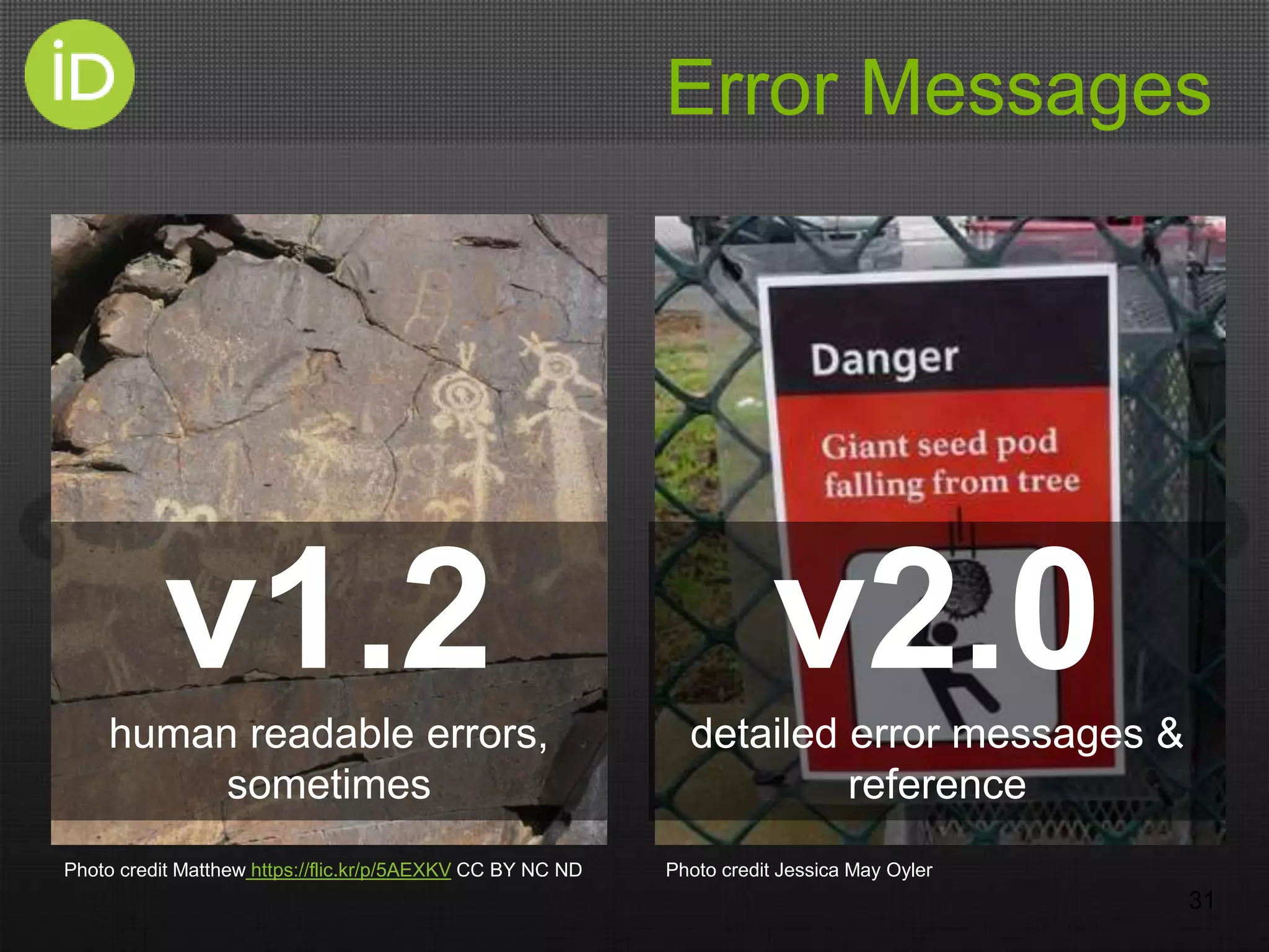 Error Messages
31
v1.2human readable errors,
sometimes
v2.0detailed error messages &
reference
Photo credit Matthew https://flic.kr/p/5AEXKV CC BY NC ND Photo credit Jessica May Oyler
 