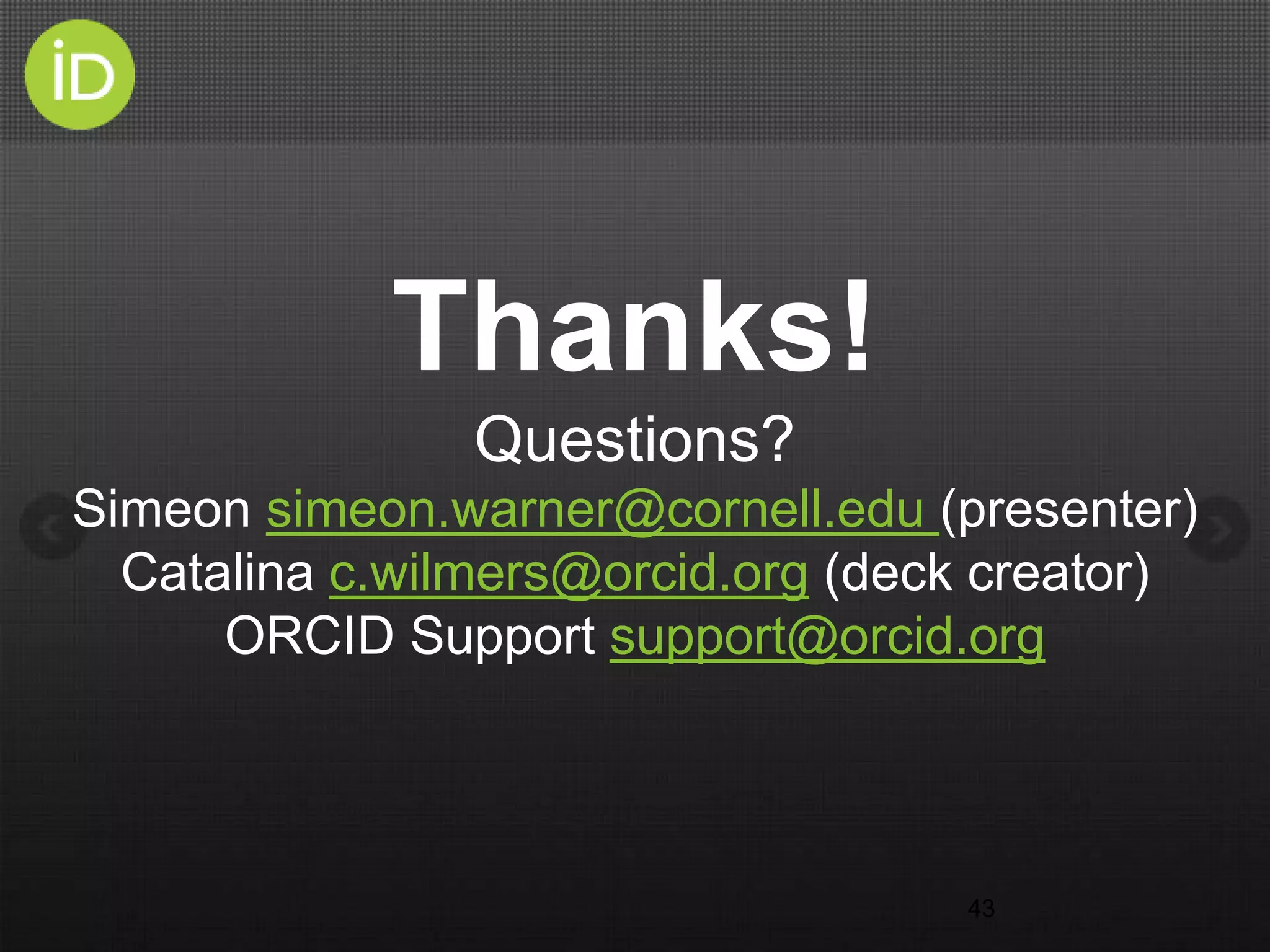 43
Thanks!
Questions?
Simeon simeon.warner@cornell.edu (presenter)
Catalina c.wilmers@orcid.org (deck creator)
ORCID Support support@orcid.org
 