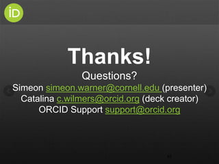 43
Thanks!
Questions?
Simeon simeon.warner@cornell.edu (presenter)
Catalina c.wilmers@orcid.org (deck creator)
ORCID Suppo...