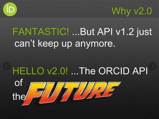Why v2.0
FANTASTIC! ...But API v1.2 just
can’t keep up anymore.
HELLO v2.0! ...The ORCID API
of
the
6
 