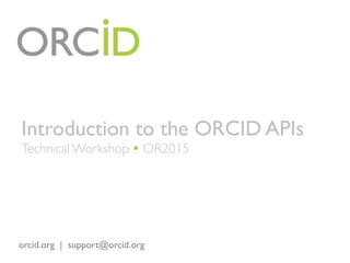 orcid.org | support@orcid.org
Introduction to the ORCID APIs
Technical Workshop Ÿ OR2015
 