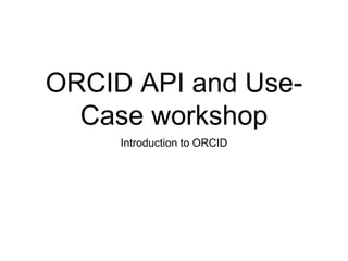ORCID API and Use-
Case workshop
Introduction to ORCID
 