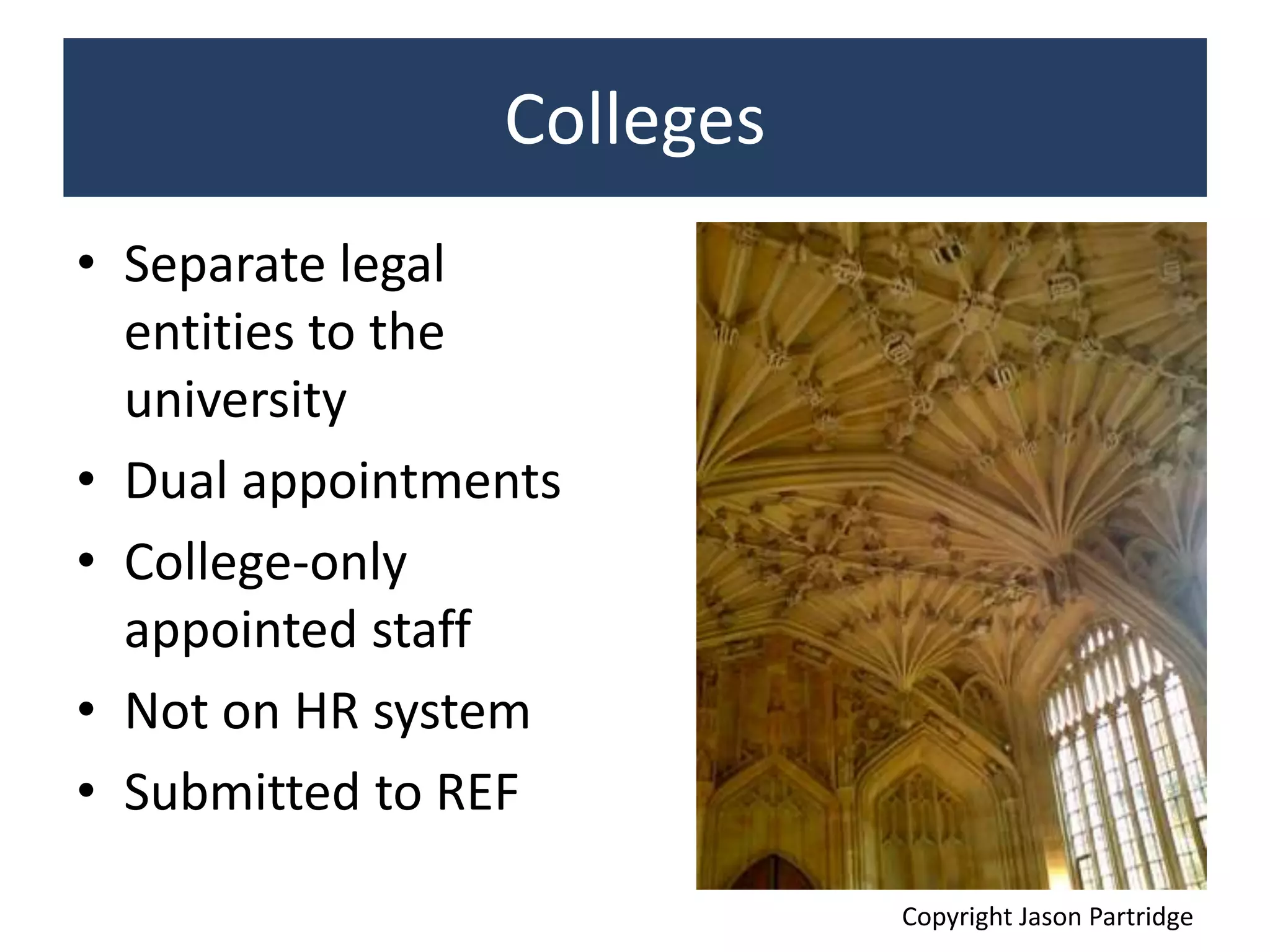 Colleges
• Separate legal
entities to the
university
• Dual appointments
• College-only
appointed staff
• Not on HR system
• Submitted to REF
Copyright Jason Partridge
 