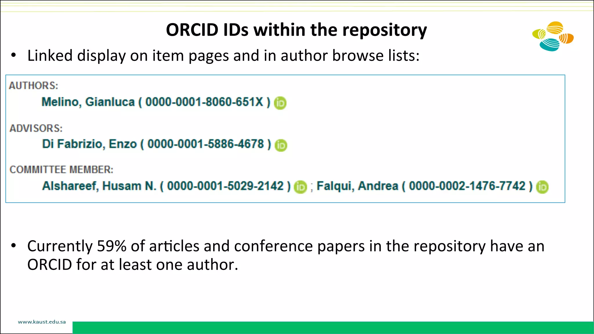 ORCID	
  IDs	
  within	
  the	
  repository	
  
•  Linked	
  display	
  on	
  item	
  pages	
  and	
  in	
  author	
  browse	
  lists:	
  
•  Currently	
  59%	
  of	
  arDcles	
  and	
  conference	
  papers	
  in	
  the	
  repository	
  have	
  an	
  
ORCID	
  for	
  at	
  least	
  one	
  author.	
  
	
  
 