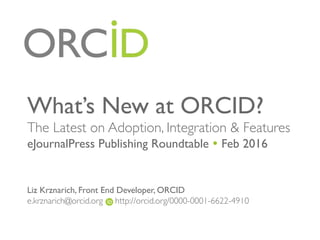What’s New at ORCID?
The Latest on Adoption, Integration  Features
eJournalPress Publishing Roundtable Ÿ Feb 2016


Liz Krznarich, Front End Developer, ORCID
e.krznarich@orcid.org http://orcid.org/0000-0001-6622-4910
 