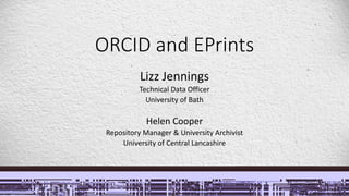 ORCID and EPrints
Lizz Jennings
Technical Data Officer
University of Bath
Helen Cooper
Repository Manager & University Archivist
University of Central Lancashire
 