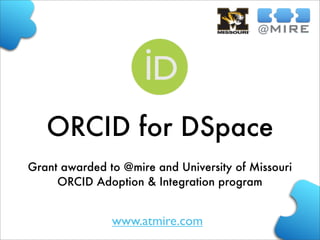 ORCID for DSpace
Grant awarded to @mire and University of Missouri
ORCID Adoption & Integration program

www.atmire.com

 