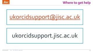 Where to get help
ukorcidsupport@jisc.ac.uk
07/11/2016 Jisc - UKORCID webinar 25
ukorcidsupport.jisc.ac.uk
 