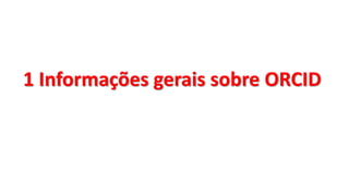 1 Informações gerais sobre ORCID
 