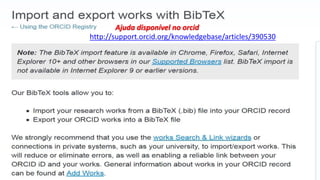 Ajuda disponível no orcid
http://support.orcid.org/knowledgebase/articles/390530
 