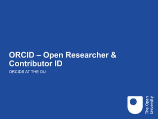 ORCID – Open Researcher &
Contributor ID
ORCIDS AT THE OU
 