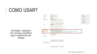 COMO USAR?
Exemplo: cadastro
em revista científica
para submissão de
artigo
PAULLA PEREIRA – BIBLIOTECÁRIA - 2016
 