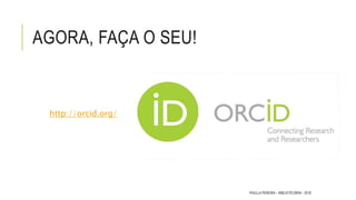AGORA, FAÇA O SEU!
http://orcid.org/
PAULLA PEREIRA – BIBLIOTECÁRIA - 2016
 