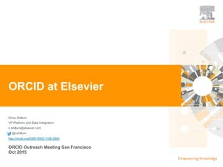 Chris Shillum
VP Platform and Data Integration
c.shillum@elsevier.com
@cshillum
http://orcid.org/0000-0002-1108-3660
ORCID at Elsevier
ORCID Outreach Meeting San Francisco
Oct 2015
 