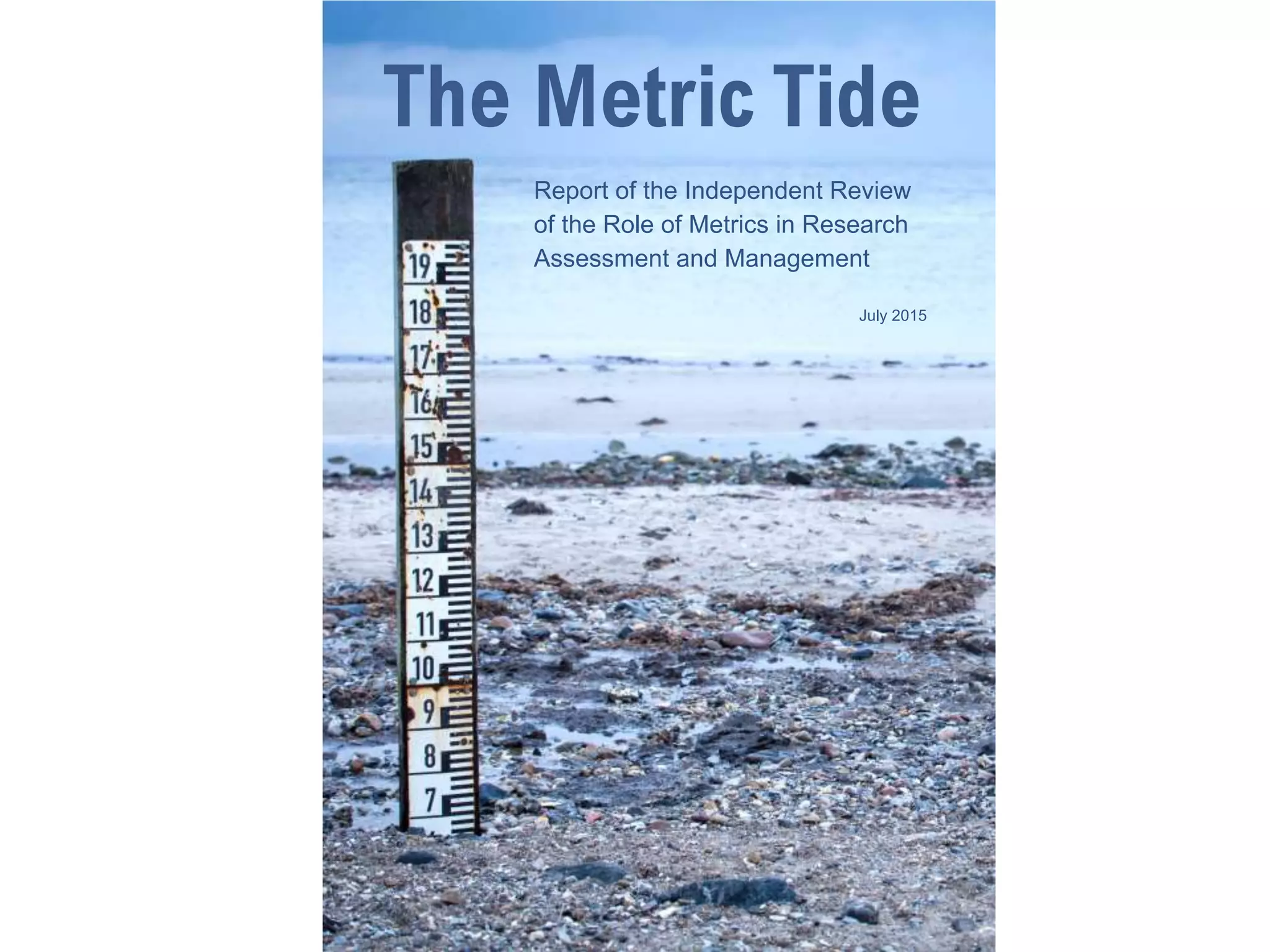 The Metric Tide:
Report of the Independent
Review of the Role of
Metrics in Research
Assessment & Management
 