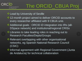 The ORCID_CBUA Proj 
Lead by University of Seville 
12-month project aimed to deliver ORCID accounts to 
every researche...