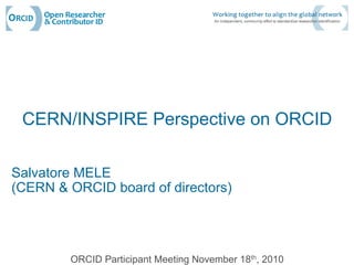 CERN/INSPIRE Perspective on ORCID

Salvatore MELE
(CERN & ORCID board of directors)




        ORCID Participant Meeting November 18th, 2010
 