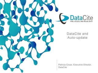 Patricia Cruse, Executive Director,
DataCite
DataCite and
Auto-update
 