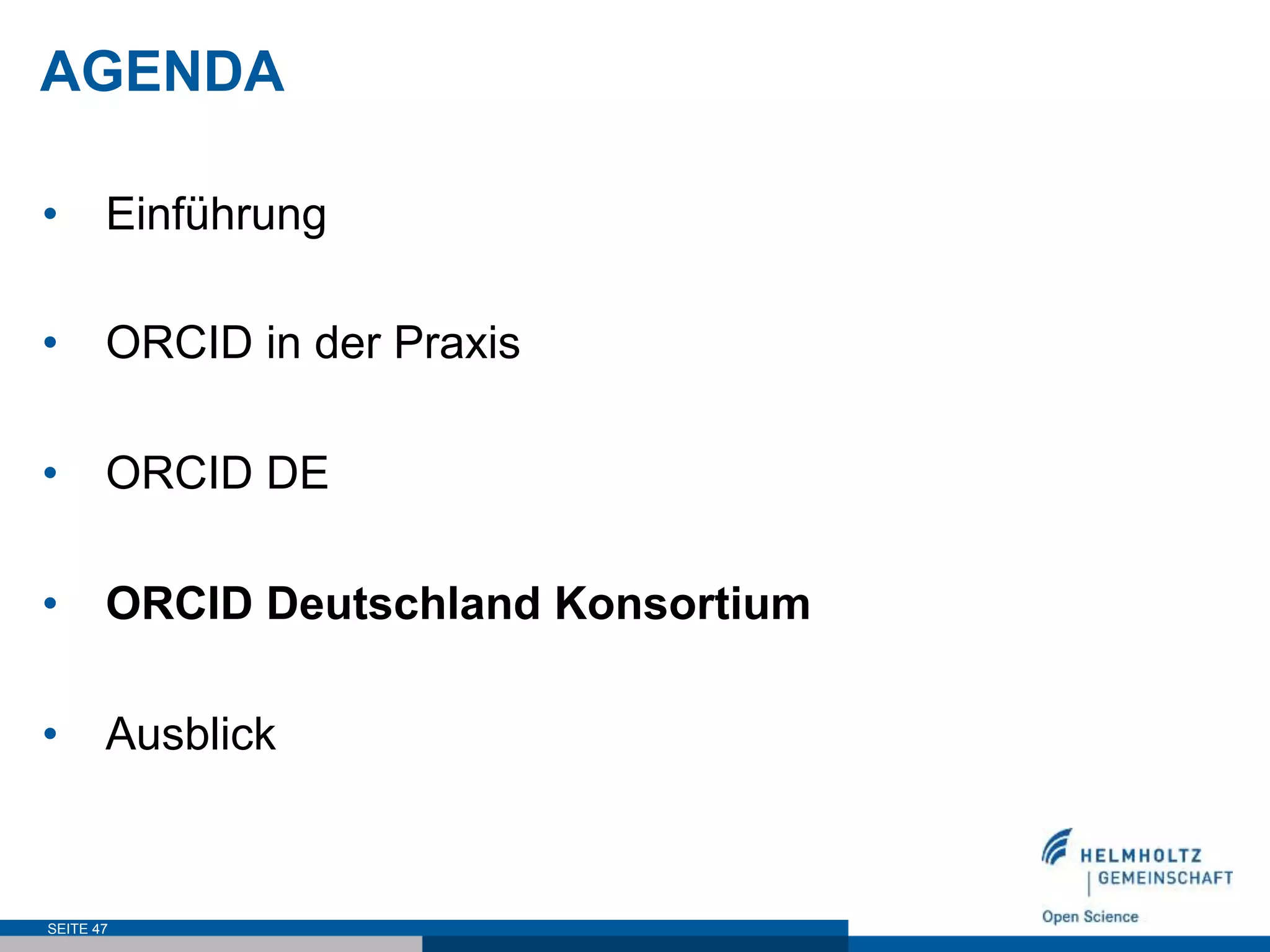 AGENDA
•  Einführung
•  ORCID in der Praxis
•  ORCID DE
•  ORCID Deutschland Konsortium
•  Ausblick
SEITE 47
 