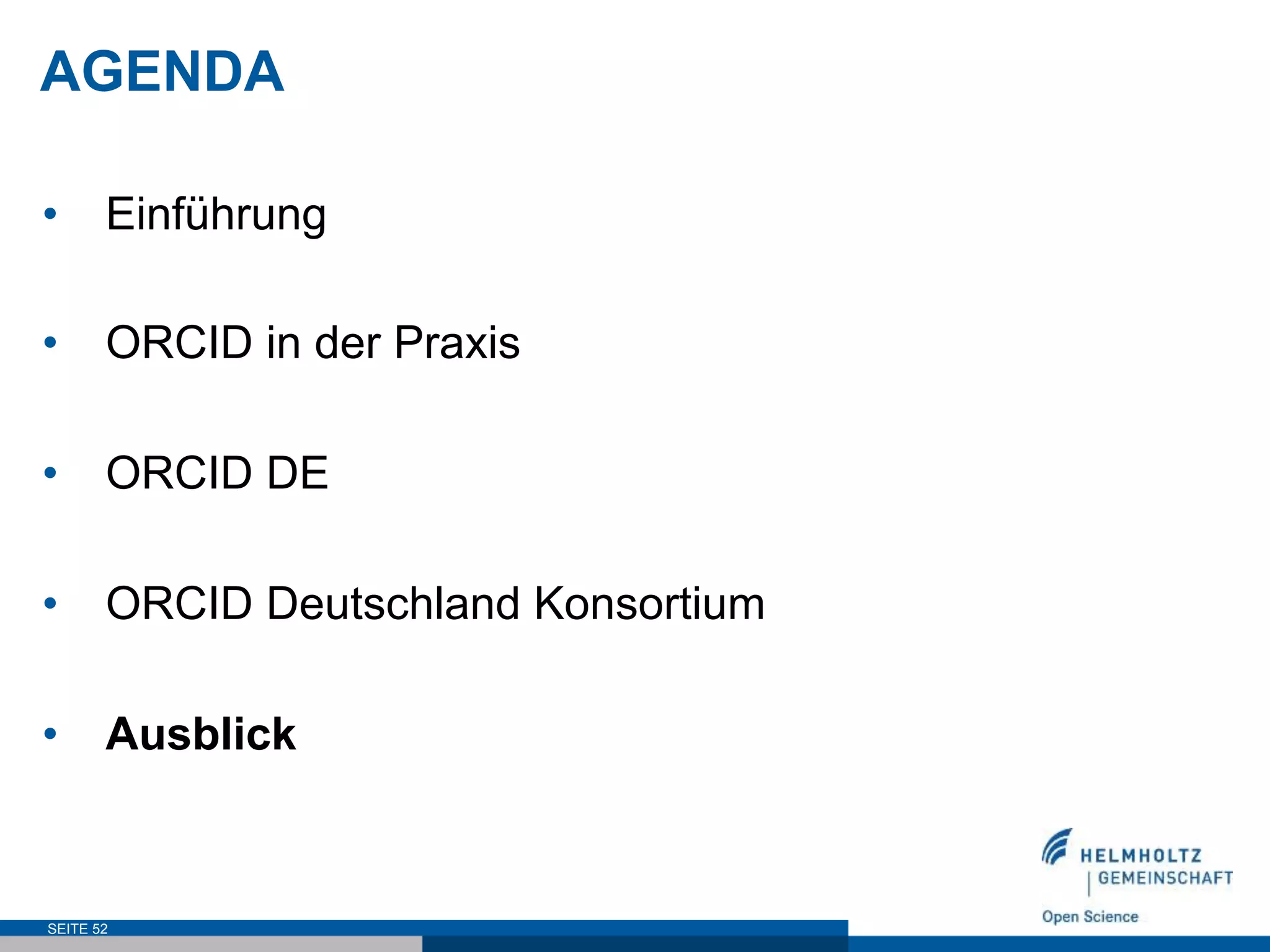 AGENDA
•  Einführung
•  ORCID in der Praxis
•  ORCID DE
•  ORCID Deutschland Konsortium
•  Ausblick
SEITE 52
 