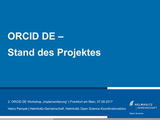 1
ORCID DE –
Stand des Projektes
2. ORCID DE Workshop „Implementierung“ | Frankfurt am Main, 07.09.2017
Heinz Pampel | Helmholtz-Gemeinschaft, Helmholtz Open Science Koordinationsbüro
 