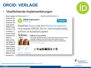 ORCID: VERLAGE
SEITE 23
https://orcid.org/content/requiring-orcid-publication-workflows-open-letter (Stand: 31.08.2017)
•  Acta Paulista de Enfermagem (-)
•  American Chemical Society (2016)
•  American Geophysical Union (2016)
•  American Physical Society (-)
•  eLife (2016)
•  EMBO Press (2016)
•  Faculty of 1000 (-)
•  Frontiers (-)
•  Grupo Comunicar Ediciones (-)
•  Hindawi (2016)
•  IDEA (-)
•  IEEE (2016)
•  INFORMS (2017)
•  IOP Publishing (-)
•  Japan Epidemiological Association (2016)
•  JMIR Publications (2014)
•  Journal of IMAB (-)
•  Military Technical Courier (-)
•  Nauplius (-)
•  Neotropical Ichthyology (-)
•  Neural Regeneration Research (-)
•  Neuroscience Bulletin (-)
•  PLOS (2016)
•  Rockefeller University Press (2016)
•  Royal Society of Chemistry (2016)
•  Science journals (2016)
•  ScienceOpen (2014)
•  Skyfox Publishing (-)
•  Social Sciences Academic Press (China) (-)
•  Springer Nature (2017)
•  The Company of Biologists (-)
•  The Journal of Bone & Joint Surgery (2017)
•  The Royal Society (2016)
•  Wellcome Open Research (2016)
•  Wiley (2016)
•  Verpflichtende Implementierungen
 