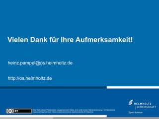 heinz.pampel@os.helmholtz.de
http://os.helmholtz.de
Vielen Dank für Ihre Aufmerksamkeit!
Alle Texte dieser Präsentation, ausgenommen Zitate, sind unter einem Namensnennung 4.0 International
Lizenzvertrag lizenziert: https://creativecommons.org/licenses/by/4.0/deed.de
 