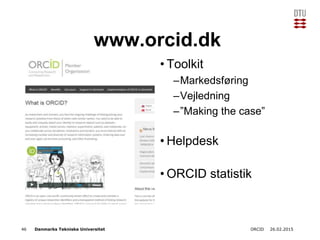 Danmarks Tekniske Universitet
www.orcid.dk
• Toolkit
–Markedsføring
–Vejledning
–”Making the case”
• Helpdesk
• ORCID stat...