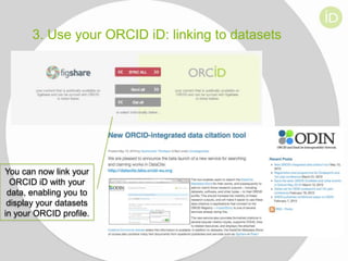 3. Use your ORCID iD: linking to datasets

You can now link your
ORCID iD with your
data, enabling you to
display your datasets
in your ORCID profile.

 