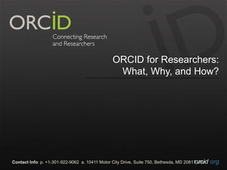 orcid.orgContact Info: p. +1-301-922-9062 a. 10411 Motor City Drive, Suite 750, Bethesda, MD 20817 USA
ORCID for Researchers:
What, Why, and How?
 