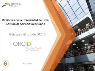 Como registrarse en ORCID
Mayo del 2015
Biblioteca de la Universidad de Lima
Gestión de Colecciones
 