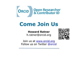 Come Join Us
     Howard Ratner
    h.ratner@orcid.org

 Join us at www.orcid.org
Follow us on Twitter @orcid
 