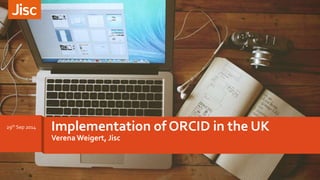 Implementation of ORCID in the UK 
Verena Weigert, Jisc 
29th Sep 2014 
 