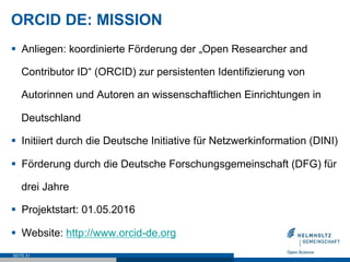 ORCID DE: MISSION
§  Anliegen: koordinierte Förderung der „Open Researcher and
Contributor ID“ (ORCID) zur persistenten Id...