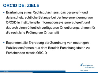 ORCID DE: ZIELE
§  Erarbeitung eines Rechtsgutachtens, das personen- und
datenschutzrechtliche Belange bei der Implementie...