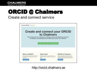 ORCID @ Chalmers
Create and connect service
http://orcid.chalmers.se
 