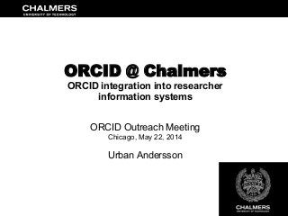 ORCID @ Chalmers
ORCID integration into researcher
information systems
ORCID Outreach Meeting
Chicago, May 22, 2014
Urban Andersson
 