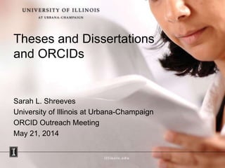 Theses and Dissertations
and ORCIDs
Sarah L. Shreeves
University of Illinois at Urbana-Champaign
ORCID Outreach Meeting
May 21, 2014
 