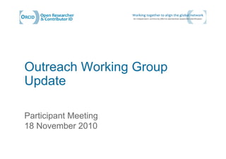 Outreach Working Group
Update
Participant Meeting
18 November 2010
 