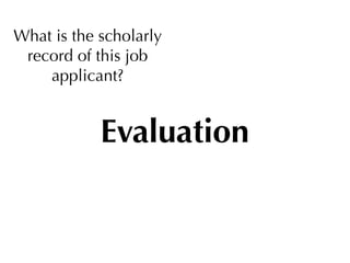 What is the scholarly
 record of this job
    applicant?


            Evaluation
 