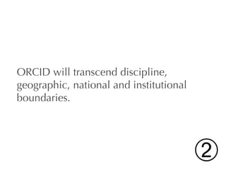 ORCID will transcend discipline,
geographic, national and institutional
boundaries.




                                         ➁
 