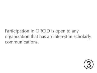 Participation in ORCID is open to any
organization that has an interest in scholarly
communications.




                                         ➂
 