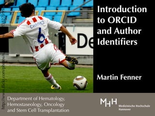 Introduction
http://www.ﬂickr.com/photos/runesteiness/4983827599/



                                                                                       to ORCID
                                                                                       and Author
                                                                                       Identiﬁers


                                                                                       Martin Fenner

                                                       Department of Hematology,
                                                       Hemostaseology, Oncology
                                                       and Stem Cell Transplantation
 