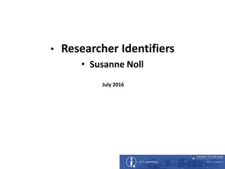 • Researcher Identifiers
• Susanne Noll
July 2016
 