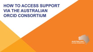 HOW TO ACCESS SUPPORT
VIA THE AUSTRALIAN
ORCID CONSORTIUM
 