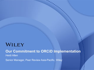 Our Commitment to ORCiD Implementation
Heidi Allen
Senior Manager, Peer Review Asia-Pacific, Wiley
 